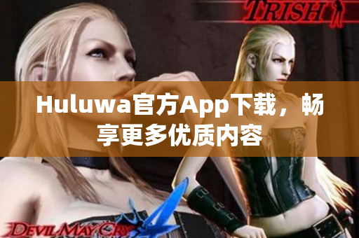 Huluwa官方App下载，畅享更多优质内容