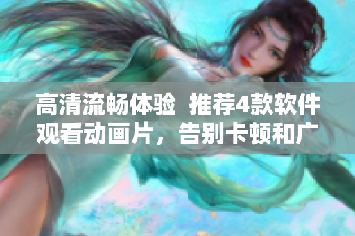 高清流畅体验  推荐4款软件观看动画片，告别卡顿和广告打扰
