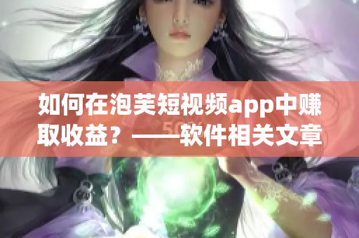 如何在泡芙短视频app中赚取收益？——软件相关文章编辑经验分享
