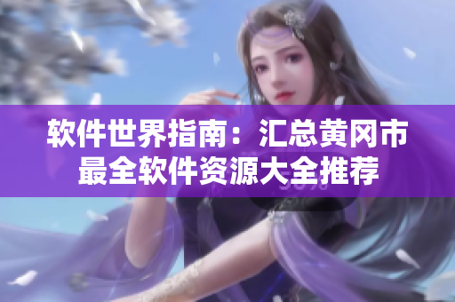 软件世界指南：汇总黄冈市最全软件资源大全推荐