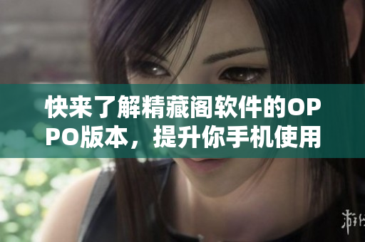 快来了解精藏阁软件的OPPO版本，提升你手机使用体验