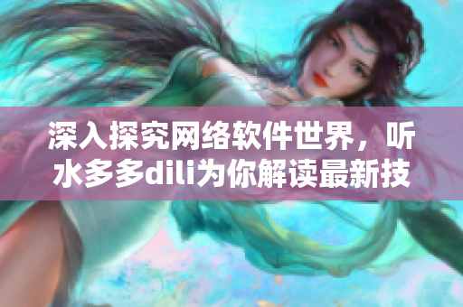 深入探究网络软件世界，听水多多dili为你解读最新技术与趋势