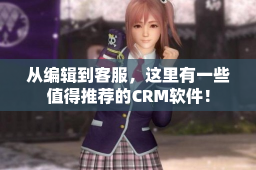 从编辑到客服，这里有一些值得推荐的CRM软件！