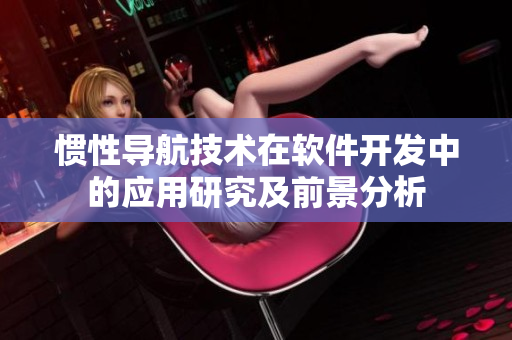 惯性导航技术在软件开发中的应用研究及前景分析