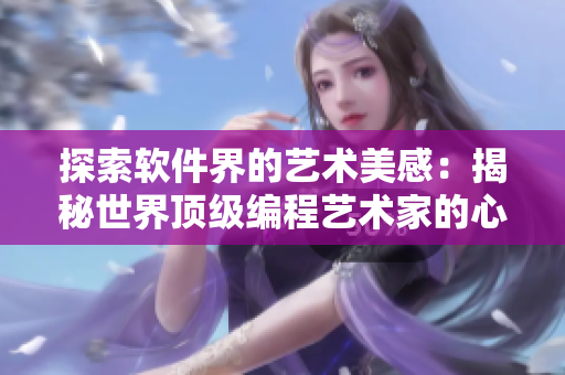 探索软件界的艺术美感：揭秘世界顶级编程艺术家的心路历程