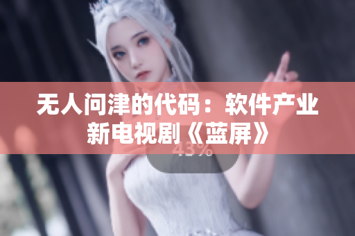无人问津的代码：软件产业新电视剧《蓝屏》