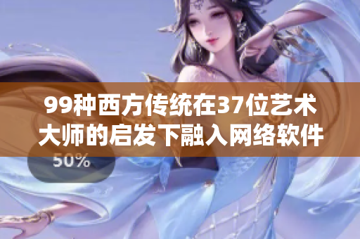 99种西方传统在37位艺术大师的启发下融入网络软件设计