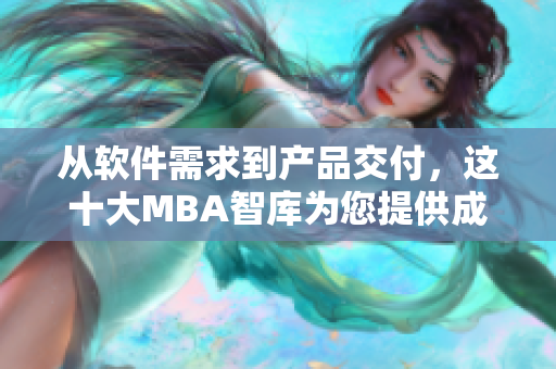 从软件需求到产品交付，这十大MBA智库为您提供成功之路