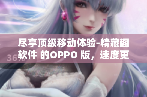 尽享顶级移动体验-精藏阁软件 的OPPO 版，速度更快，功能更全！
