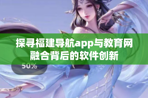 探寻福建导航app与教育网融合背后的软件创新