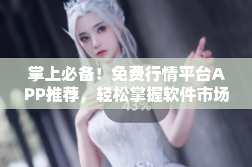 掌上必备！免费行情平台APP推荐，轻松掌握软件市场热点