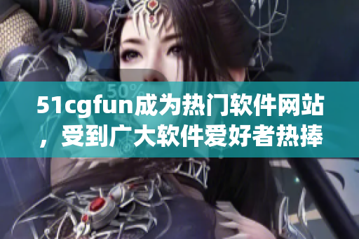 51cgfun成为热门软件网站，受到广大软件爱好者热捧！
