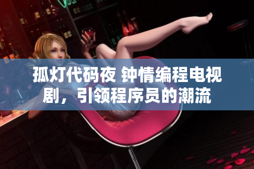 孤灯代码夜 钟情编程电视剧，引领程序员的潮流