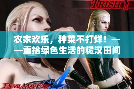 农家欢乐，种菜不打烊！——重拾绿色生活的糙汉田间趣事