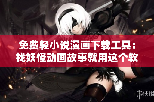 免费轻小说漫画下载工具：找妖怪动画故事就用这个软件