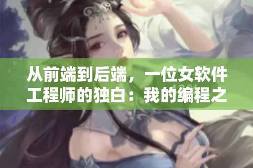 从前端到后端，一位女软件工程师的独白：我的编程之路