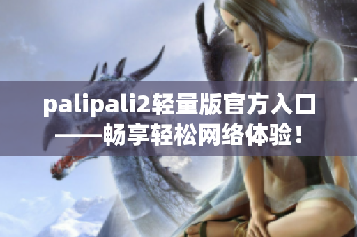 palipali2轻量版官方入口——畅享轻松网络体验！
