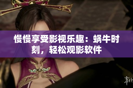 慢慢享受影视乐趣：蜗牛时刻，轻松观影软件