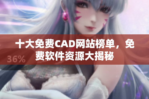 十大免费CAD网站榜单，免费软件资源大揭秘