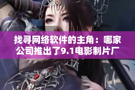 找寻网络软件的主角：哪家公司推出了9.1电影制片厂的制作工具？