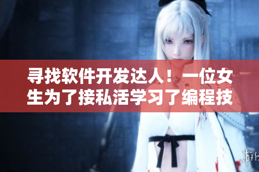 寻找软件开发达人！一位女生为了接私活学习了编程技能！