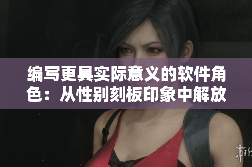 编写更具实际意义的软件角色：从性别刻板印象中解放出来