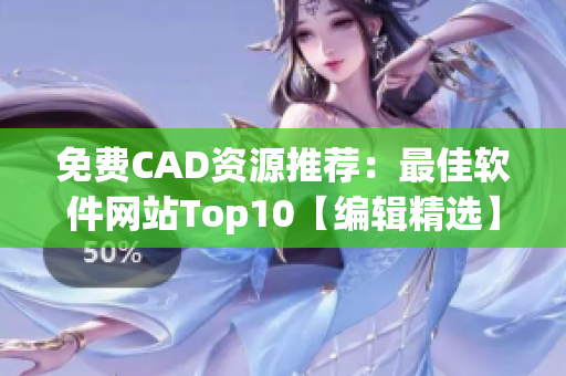 免费CAD资源推荐：最佳软件网站Top10【编辑精选】