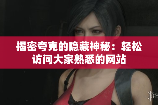 揭密夸克的隐藏神秘：轻松访问大家熟悉的网站