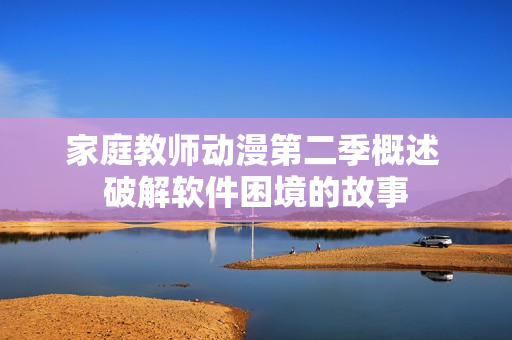 家庭教师动漫第二季概述 破解软件困境的故事