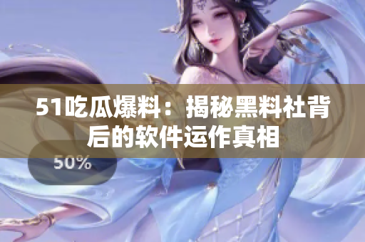 51吃瓜爆料：揭秘黑料社背后的软件运作真相