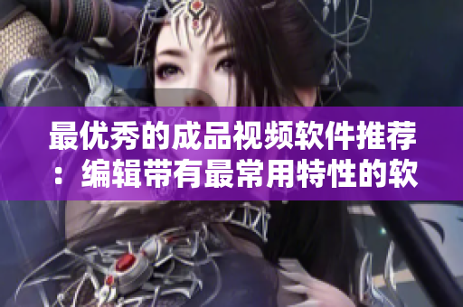 最优秀的成品视频软件推荐：编辑带有最常用特性的软件