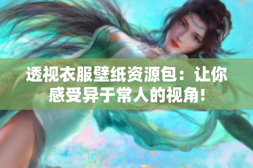 透视衣服壁纸资源包：让你感受异于常人的视角!