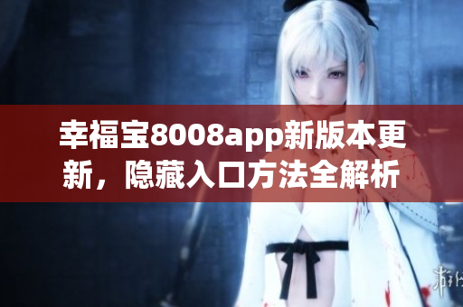 幸福宝8008app新版本更新，隐藏入口方法全解析