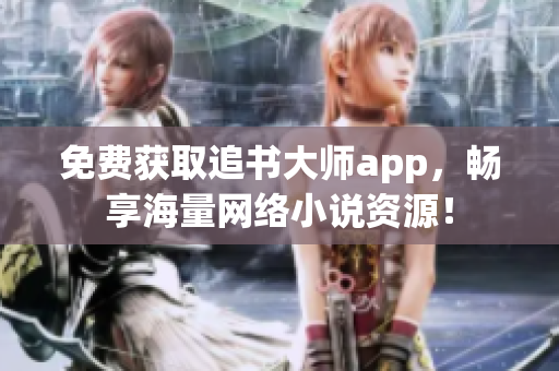 免费获取追书大师app，畅享海量网络小说资源！