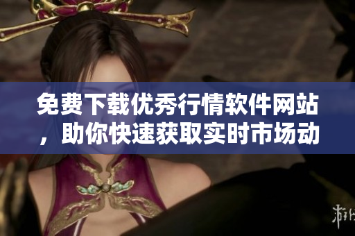 免费下载优秀行情软件网站，助你快速获取实时市场动态