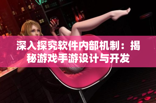 深入探究软件内部机制：揭秘游戏手游设计与开发