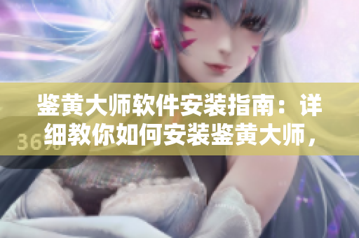 鉴黄大师软件安装指南：详细教你如何安装鉴黄大师，一键净化网络环境！