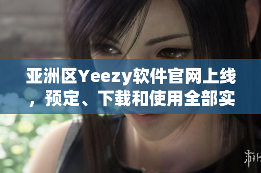 亚洲区Yeezy软件官网上线，预定、下载和使用全部实现一站式解决