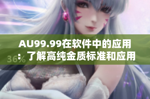 AU99.99在软件中的应用：了解高纯金质标准和应用场景