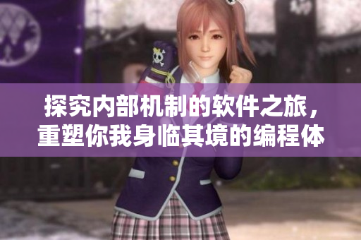 探究内部机制的软件之旅，重塑你我身临其境的编程体验