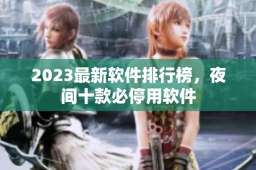 2023最新软件排行榜，夜间十款必停用软件