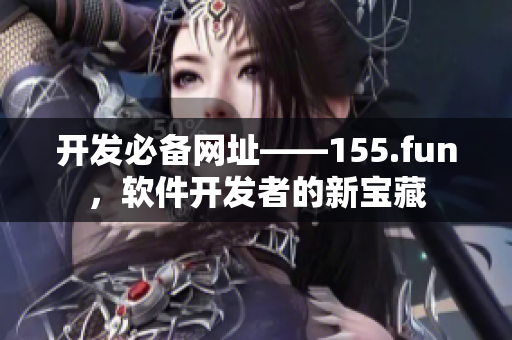 开发必备网址——155.fun，软件开发者的新宝藏