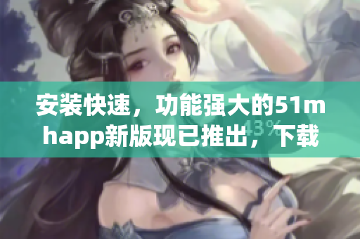 安装快速，功能强大的51mhapp新版现已推出，下载仅42MB！