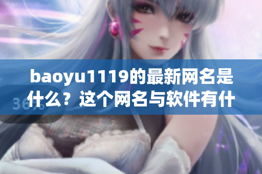 baoyu1119的最新网名是什么？这个网名与软件有什么关系？