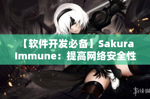 【软件开发必备】Sakura Immune：提高网络安全性的必备工具！