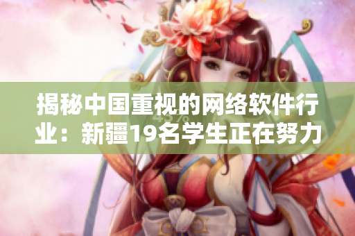揭秘中国重视的网络软件行业：新疆19名学生正在努力学习