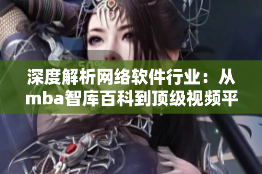 深度解析网络软件行业：从mba智库百科到顶级视频平台蘑菇视频