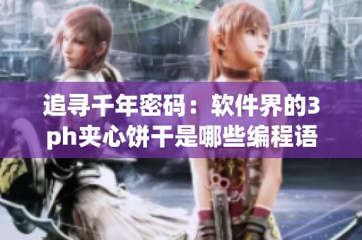 追寻千年密码：软件界的3ph夹心饼干是哪些编程语言组成的？