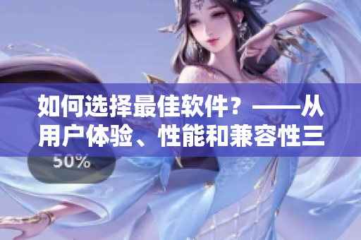 如何选择最佳软件？——从用户体验、性能和兼容性三方面分析