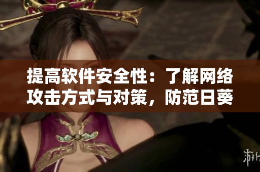 提高软件安全性：了解网络攻击方式与对策，防范日葵草莓茄子等恶意程序侵害